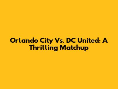 Orlando City Vs. DC United: A Thrilling Matchup