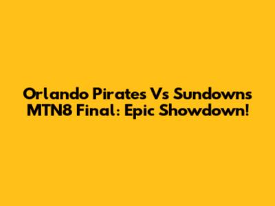 Orlando Pirates Vs Sundowns MTN8 Final: Epic Showdown!