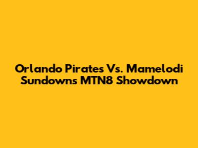 Orlando Pirates Vs. Mamelodi Sundowns MTN8 Showdown