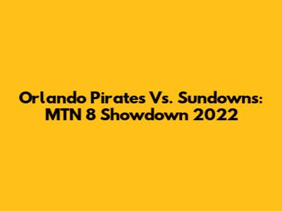 Orlando Pirates Vs. Sundowns: MTN 8 Showdown 2022