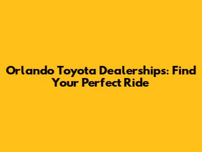 Orlando Toyota Dealerships: Find Your Perfect Ride
