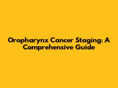Oropharynx Cancer Staging: A Comprehensive Guide