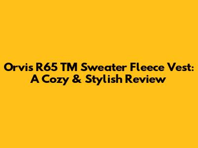Orvis R65 TM Sweater Fleece Vest: A Cozy & Stylish Review