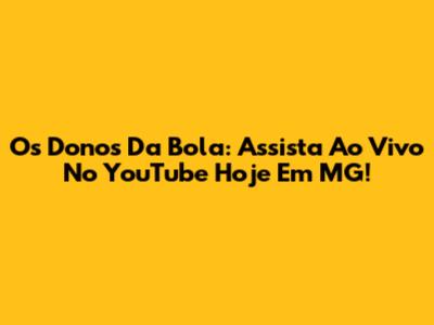 Os Donos Da Bola: Assista Ao Vivo No YouTube Hoje Em MG!