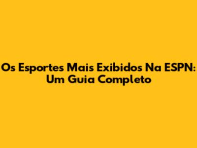 Os Esportes Mais Exibidos Na ESPN: Um Guia Completo