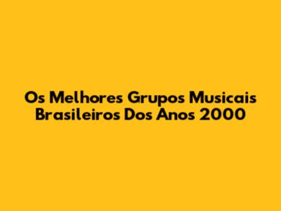 Os Melhores Grupos Musicais Brasileiros Dos Anos 2000