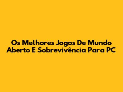 Os Melhores Jogos De Mundo Aberto E Sobrevivência Para PC