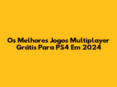 Os Melhores Jogos Multiplayer Grátis Para PS4 Em 2024