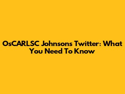 OsCARLSC Johnson's Twitter: What You Need To Know