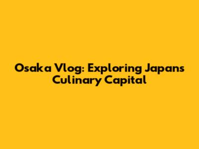 Osaka Vlog: Exploring Japan's Culinary Capital
