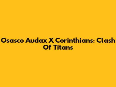 Osasco Audax X Corinthians: Clash Of Titans