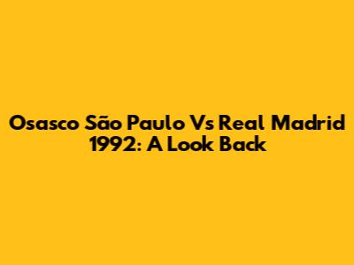 Osasco São Paulo Vs Real Madrid 1992: A Look Back