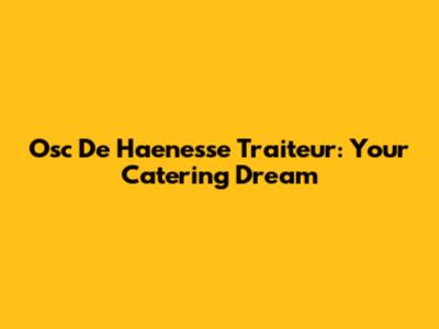 Osc De Haenesse Traiteur: Your Catering Dream