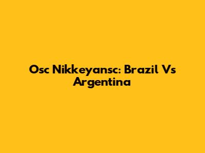Osc Nikkeyansc: Brazil Vs Argentina