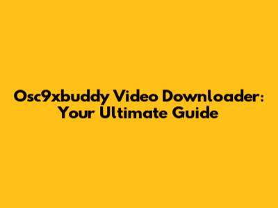 Osc9xbuddy Video Downloader: Your Ultimate Guide