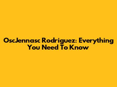 OscJennasc Rodriguez: Everything You Need To Know