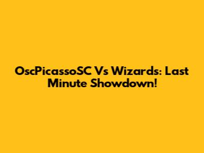 OscPicassoSC Vs Wizards: Last Minute Showdown!