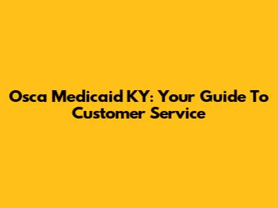 Osca Medicaid KY: Your Guide To Customer Service