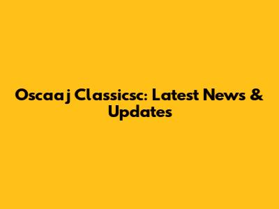 Oscaaj Classicsc: Latest News & Updates