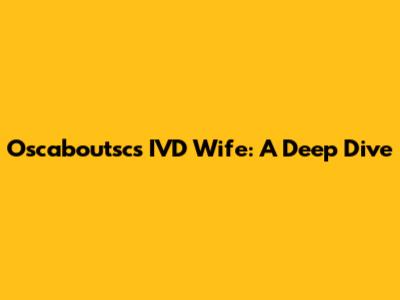 Oscaboutsc's IVD Wife: A Deep Dive