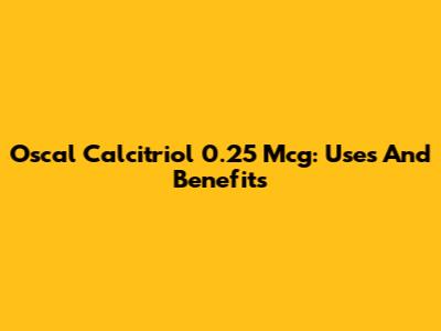 Oscal Calcitriol 0.25 Mcg: Uses And Benefits