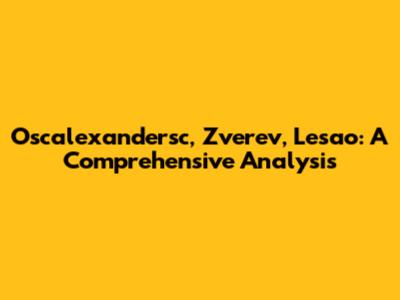 Oscalexandersc, Zverev, Lesao: A Comprehensive Analysis