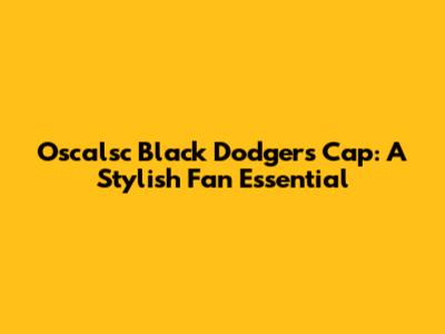 Oscalsc Black Dodgers Cap: A Stylish Fan Essential