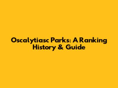Oscalytiasc Parks: A Ranking History & Guide