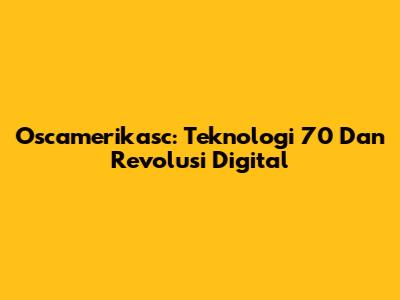 Oscamerikasc: Teknologi 70 Dan Revolusi Digital