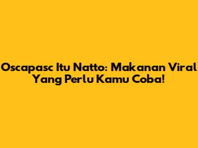 Oscapasc Itu Natto: Makanan Viral Yang Perlu Kamu Coba!
