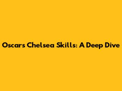 Oscar's Chelsea Skills: A Deep Dive