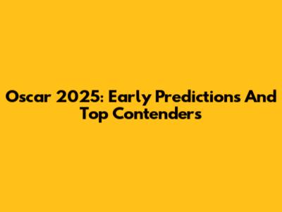 Oscar 2025: Early Predictions And Top Contenders