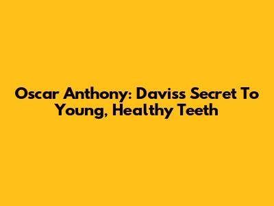 Oscar Anthony: Davis's Secret To Young, Healthy Teeth