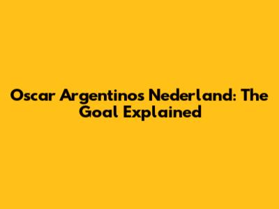 Oscar Argentinos Nederland: The Goal Explained