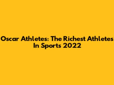 Oscar Athletes: The Richest Athletes In Sports 2022