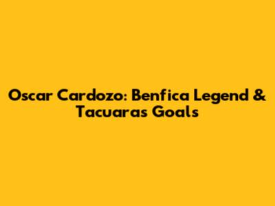 Oscar Cardozo: Benfica Legend & 'Tacuara's' Goals