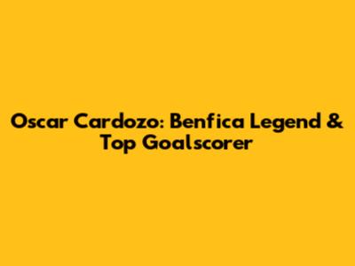 Oscar Cardozo: Benfica Legend & Top Goalscorer