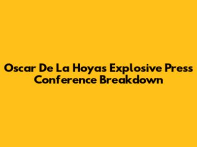 Oscar De La Hoya's Explosive Press Conference Breakdown