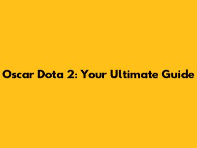 Oscar Dota 2: Your Ultimate Guide