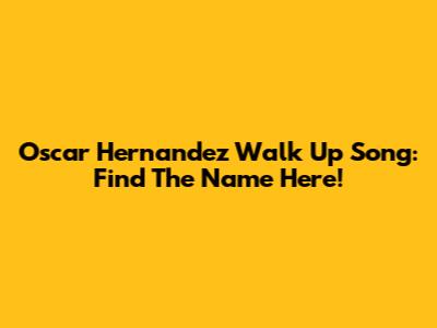 Oscar Hernandez Walk Up Song: Find The Name Here!