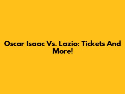 Oscar Isaac Vs. Lazio: Tickets And More!
