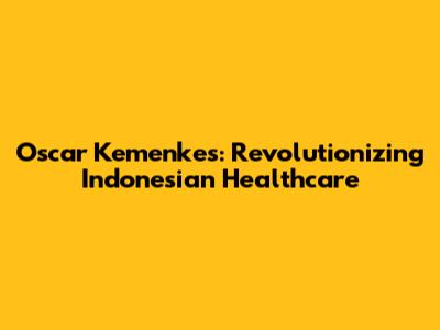 Oscar Kemenkes: Revolutionizing Indonesian Healthcare