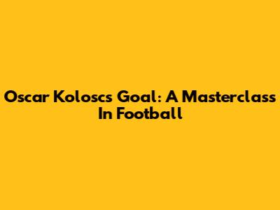 Oscar Kolosc's Goal: A Masterclass In Football