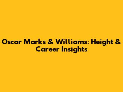 Oscar Marks & Williams: Height & Career Insights