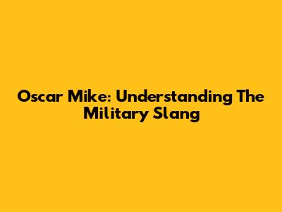 Oscar Mike: Understanding The Military Slang