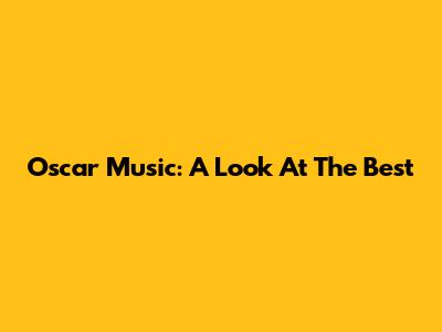 Oscar Music: A Look At The Best