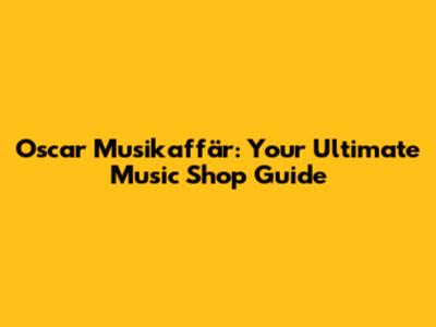 Oscar Musikaffär: Your Ultimate Music Shop Guide