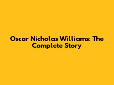 Oscar Nicholas Williams: The Complete Story