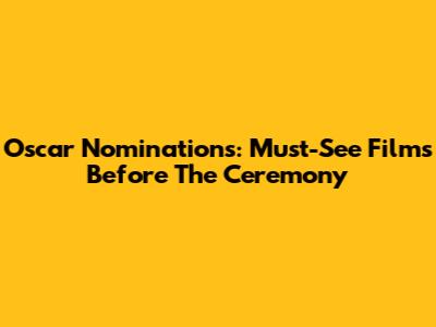 Oscar Nominations: Must-See Films Before The Ceremony