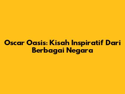 Oscar Oasis: Kisah Inspiratif Dari Berbagai Negara